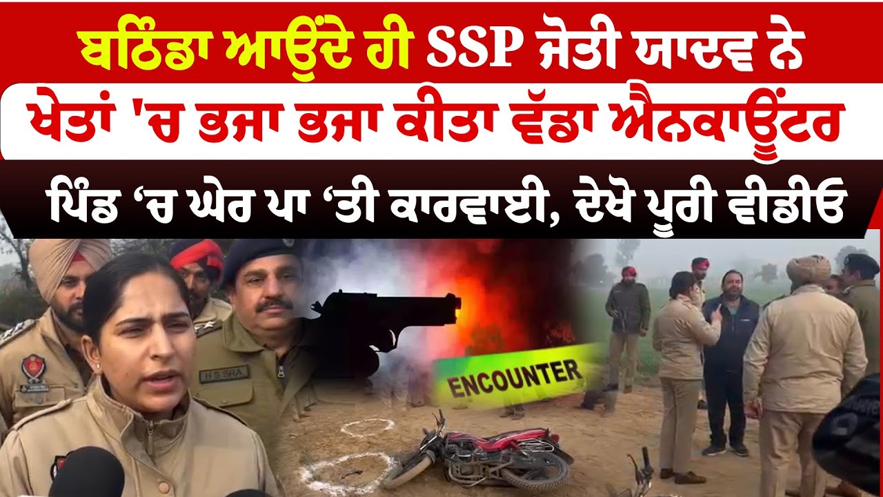 Bathinda News  | ਬਠਿੰਡਾ ਆਉਂਦੇ ਹੀ SSP Jyoti Yadav ਨੇ ਕੀਤਾ ਵੱਡਾ Encounter, ਪਿੰਡ ‘ਚ ਘੇਰ ਪਾ ‘ਤੀ ਕਾਰਵਾਈ