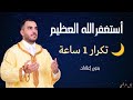 أستغفر الله العظيم تكرار 1 ساعة الصيغة المغربية  1 