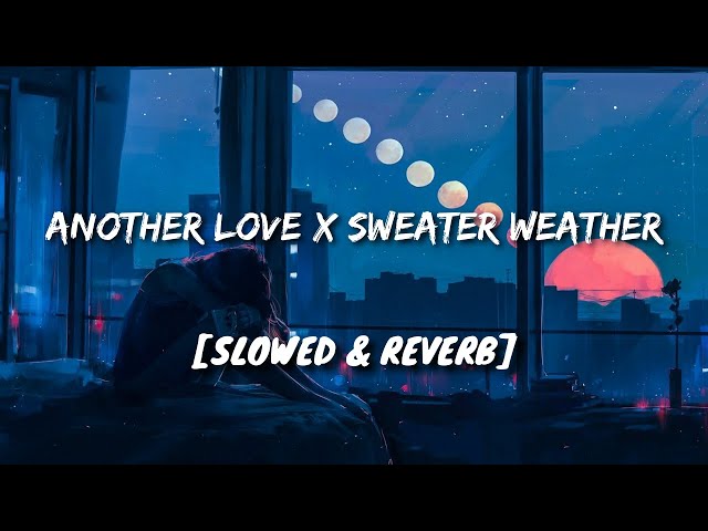 Another Love X Sweater Weather [Slowed + Reverb]