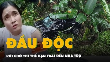 Vụ lao xe ở đèo Bảo Lộc: Đầu độc bạn trai rồi chở thi thể đến nhà trọ tại quận 7 ngủ qua đêm