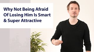 Why Not Being Afraid Of Losing Him Is Smart & Super Attractive