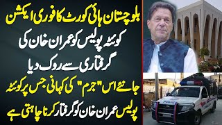 Balochistan High Court Ka Immediate Action - Quetta Police Ko Imran Khan Ko Arrest Karne Se Rok Dia