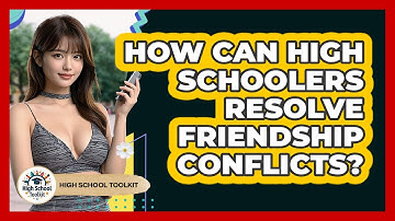 How Can High Schoolers Resolve Friendship Conflicts? - High School Toolkit