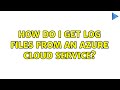 How do I get log files from an azure cloud service?