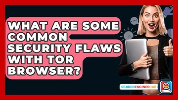 What Are Some Common Security Flaws With Tor Browser? - SearchEnginesHub.com