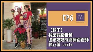 EP6 【親子】我是舞蹈老師，我讓媽媽也成為舞蹈老師。 feat.滕立菡 Leyla