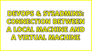 DevOps & SysAdmins: Connection between a local machine and a virtual machine (2 Solutions!!)