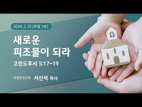 2024.02.25(주일1부) 새로운 피조물 되라 - 서신석 목사