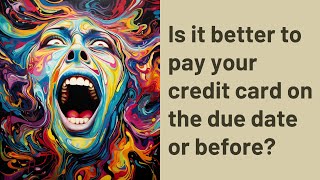 Is it better to pay your credit card on the due date or before?