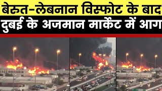 UAE: After Beirut Blast Massive Fire in Ajman Market, United Arab Emirates के अजमान मार्केट में आग