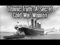 The Truth About the Titanic: A Cold War Mission Kept Secret Until 2018