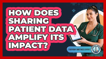 How Does Sharing Patient Data Amplify Its Impact? - Everyday Bioethics Expert