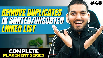 Lecture 48: Remove Duplicates from a Sorted/UnSorted Linked List