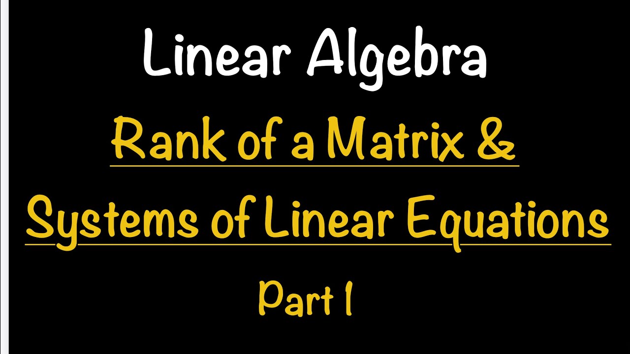 Linear Algebra: Rank of a Matrix & Systems of Linear Equations PART 1 ...
