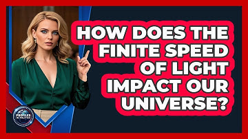 How Does The Finite Speed Of Light Impact Our Universe? - Profiles in Politics