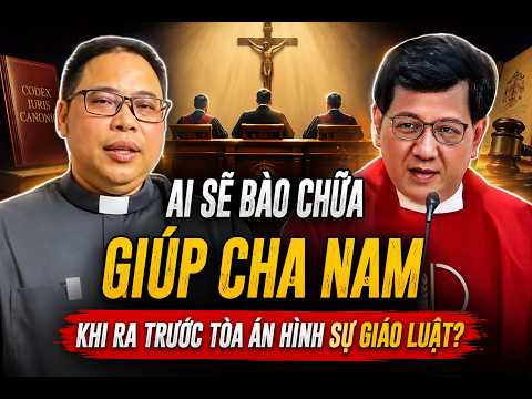 AI SẼ BÀO CHỮA CHO CHA NAM TRƯỚC TÒA HÌNH SỰ GIÁO LUẬT?