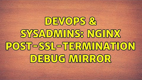 DevOps & SysAdmins: Nginx post-ssl-termination debug mirror (3 Solutions!!)