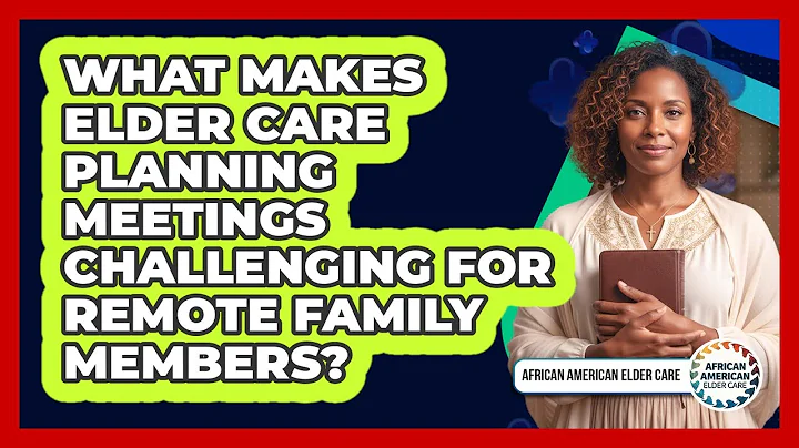 What Makes Elder Care Planning Meetings Challenging For Remote Family Members?