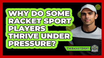 Why Do Some Racket Sport Players Thrive Under Pressure? - The Racket Xpert