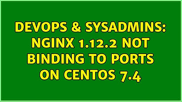 DevOps & SysAdmins: nginx 1.12.2 not binding to ports on Centos 7.4