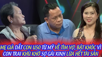 MẸ GIÀ DẮT CON U50 TỪ MỸ VỀ TÌM VỢ, BẬT KHÓC VÌ CON TRAI KHÙ KHỜ SỢ GÁI XINH LỪA HẾT TÀI SẢN