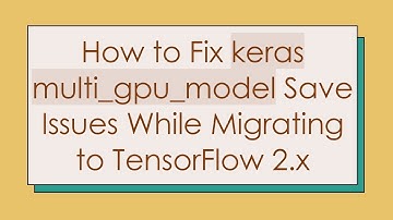 How to Fix keras multi_gpu_model Save Issues While Migrating to TensorFlow 2.x