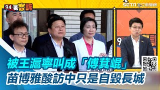 被王滬寧叫成「傅萁崐」 苗博雅酸訪中只是自毀長城【94要客訴】