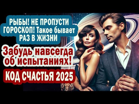 Рыбы ШОК! КОД СЧАСТЬЯ 2025. Забудь испытания. Старт новой жизни! Успех Деньги Любовь