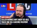 Caller worries his wife might be able track him via a vaccine passport | LBC