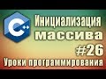 Инициализация массива. Способы. Инициализация массива нулями. C++ для начинающих. Урок #26.