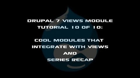 Drupal 7 Views Module Tutorial 10 of 10: Views Integrated Modules and Series Recap