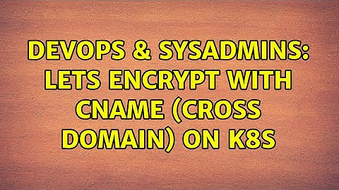 DevOps & SysAdmins: Lets Encrypt with CNAME (cross domain) on k8s