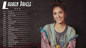 Lauren Daigle Greatest Hits - Lauren Daigle Christian Songs - Best Of Lauren Daigle Full Album