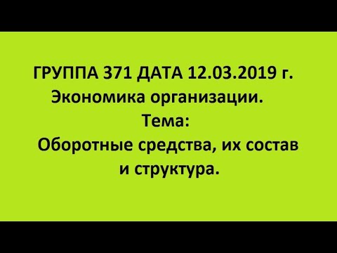 ГРУППА 371 ДАТА 12.03.2019 Экономика организации. Тема: Оборотные средства, их состав и структура.