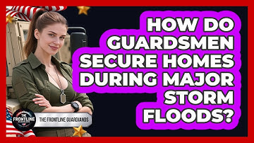 How Do Guardsmen Secure Homes During Major Storm Floods? - The Frontline Guardians