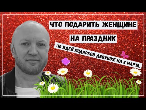 что подарить женщине / девушке на праздник 10 идей подарков  на 8 марта