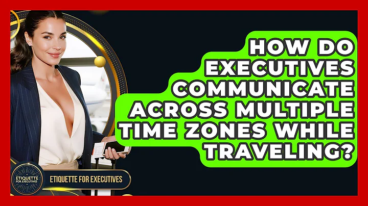 How Do Executives Communicate Across Multiple Time Zones While Traveling? - Etiquette for Executives