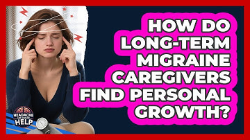 How Do Long-term Migraine Caregivers Find Personal Growth? - Headache and Migraine Help