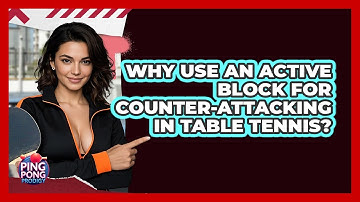 Why Use An Active Block For Counter-attacking In Table Tennis? - Ping Pong Prodigy