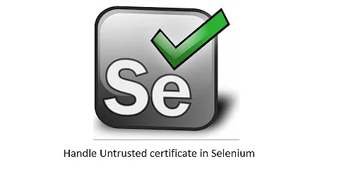 Handle untrusted certificate using Selenium in Firefox Chrome IE