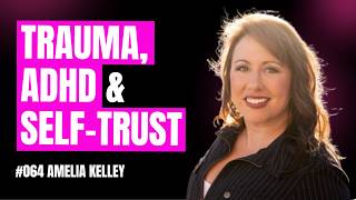 Trauma, ADHD and the power of self-trust w/ Dr Amelia Kelley | #064 Mastering Change