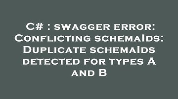 C# : swagger error: Conflicting schemaIds: Duplicate schemaIds detected for types A and B