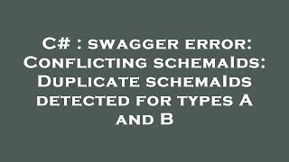 C# : swagger error: Conflicting schemaIds: Duplicate schemaIds detected for types A and B