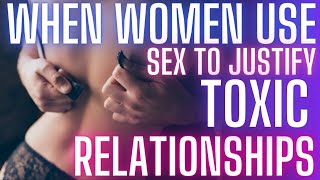When Women Use Sex To JustifyTheir Toxic Situationship