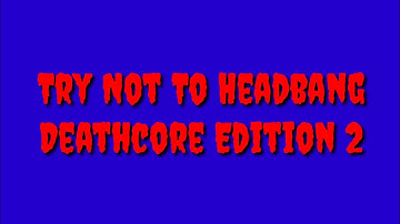 Try Not To Headbang: Deathcore Edition 2