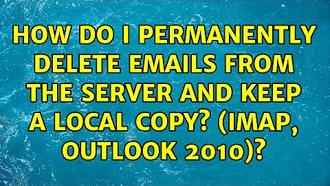 How do I permanently delete emails from the server and keep a local copy? (IMAP, Outlook 2010)?
