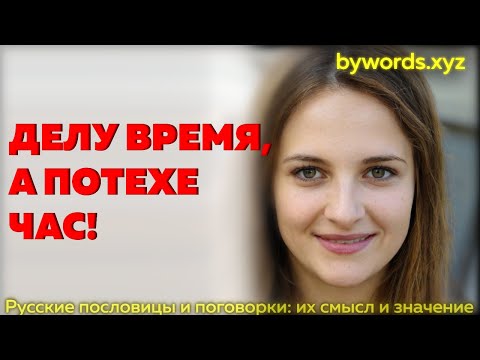 ДЕЛУ ВРЕМЯ, А ПОТЕХЕ ЧАС: смысл и значение