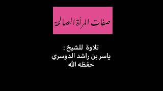 تلاوة تطيب لها النفوس ، للشيخ: ياسر الدوسري وفقه الله. صفات المرأة الصالحة.