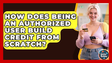 How Does Being An Authorized User Build Credit From Scratch? - Student Score Builder