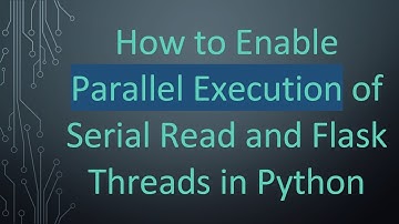 How to Enable Parallel Execution of Serial Read and Flask Threads in Python